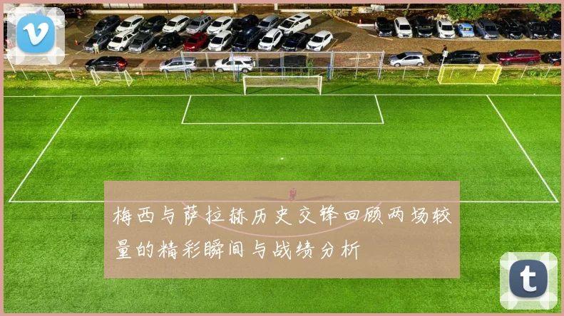梅西与萨拉赫历史交锋回顾两场较量的精彩瞬间与战绩分析