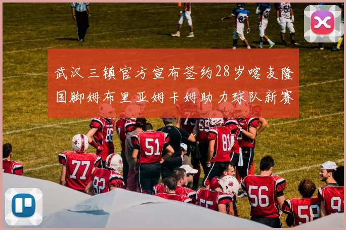 武汉三镇官方宣布签约28岁喀麦隆国脚姆布里亚姆卡姆助力球队新赛季