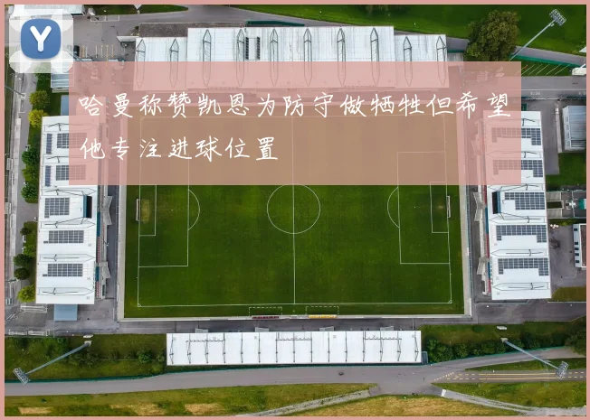 哈曼称赞凯恩为防守做牺牲但希望他专注进球位置