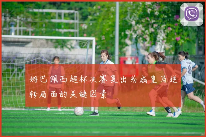 姆巴佩西超杯决赛复出或成皇马逆转局面的关键因素