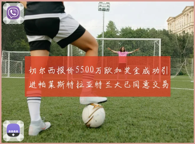 切尔西报价5500万欧加奖金成功引进帕莱斯特拉亚特兰大已同意交易