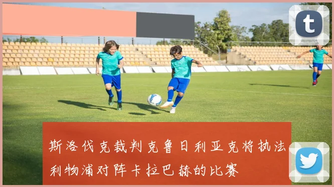 斯洛伐克裁判克鲁日利亚克将执法利物浦对阵卡拉巴赫的比赛