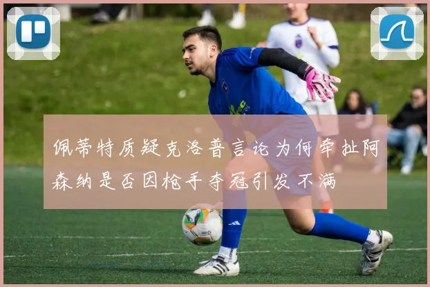 佩蒂特质疑克洛普言论为何牵扯阿森纳是否因枪手夺冠引发不满