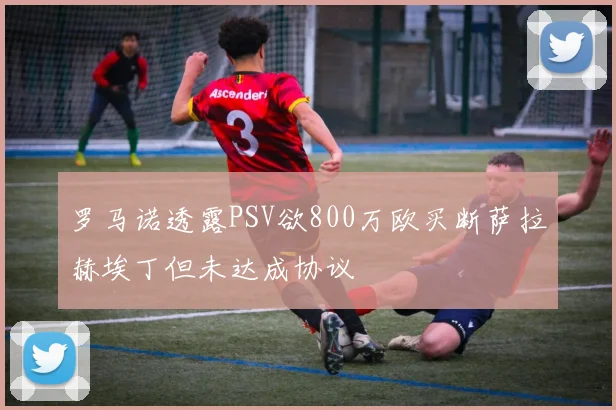 罗马诺透露PSV欲800万欧买断萨拉赫埃丁但未达成协议