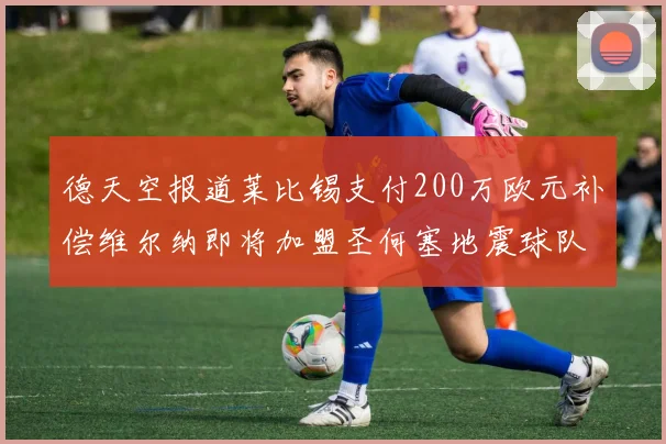 德天空报道莱比锡支付200万欧元补偿维尔纳即将加盟圣何塞地震球队