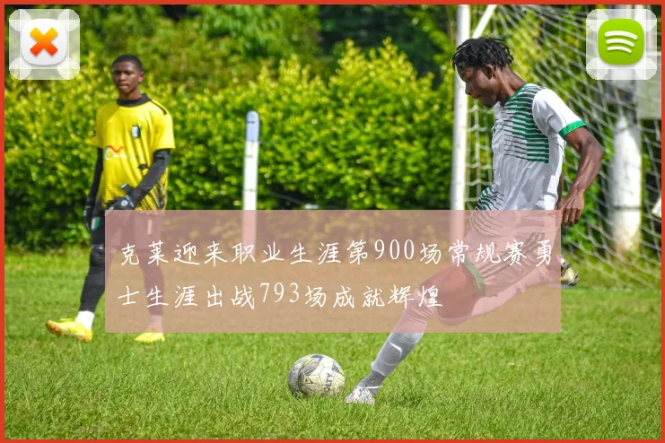 克莱迎来职业生涯第900场常规赛勇士生涯出战793场成就辉煌