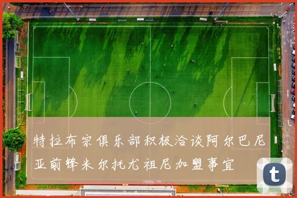 特拉布宗俱乐部积极洽谈阿尔巴尼亚前锋米尔托尤祖尼加盟事宜