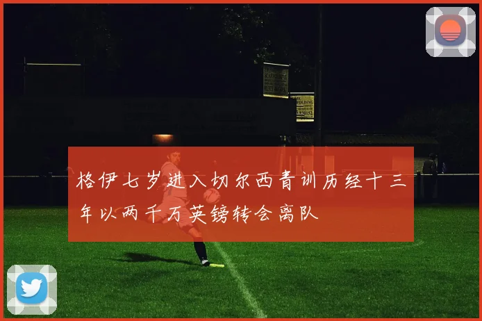 格伊七岁进入切尔西青训历经十三年以两千万英镑转会离队