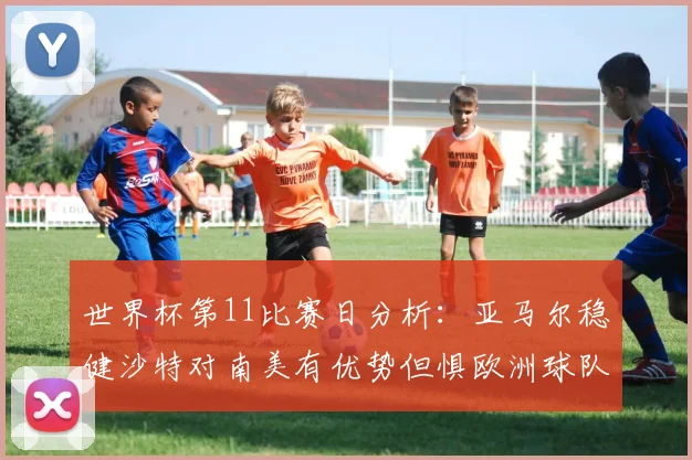 世界杯第11比赛日分析：亚马尔稳健沙特对南美有优势但惧欧洲球队