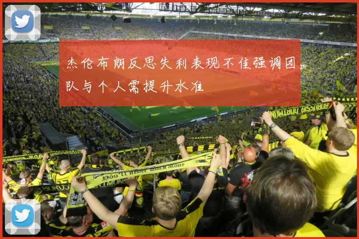 杰伦布朗反思失利表现不佳强调团队与个人需提升水准