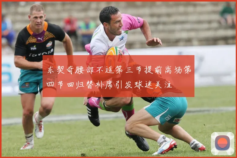 东契奇腰部不适第三节提前离场第四节回归替补席引发球迷关注